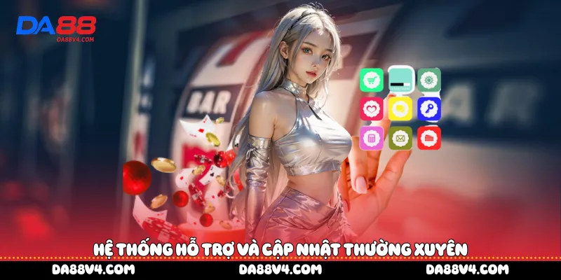 Hệ thống hỗ trợ và cập nhật thường xuyên