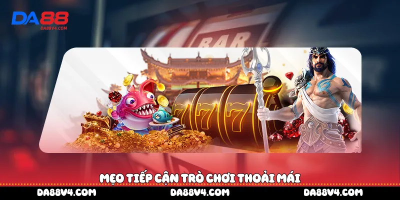 Mẹo tiếp cận trò chơi thoải mái 