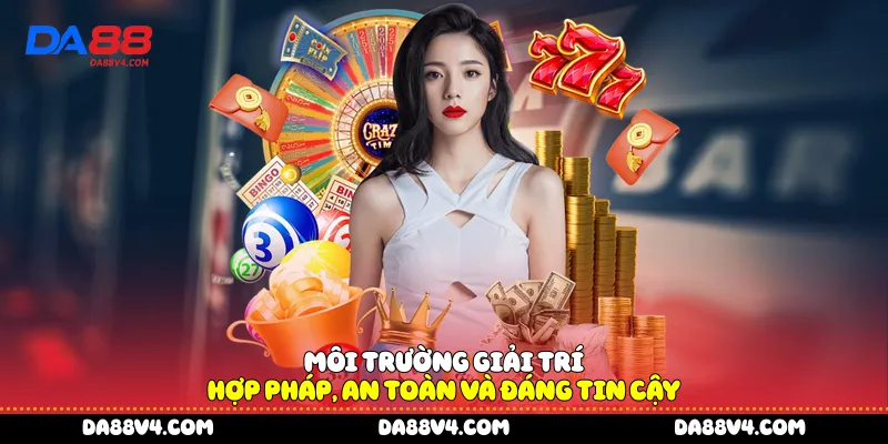Môi trường giải trí hợp pháp, an toàn và đáng tin cậy