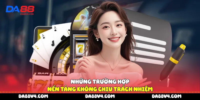 Những trường hợp nền tảng không chịu trách nhiệm