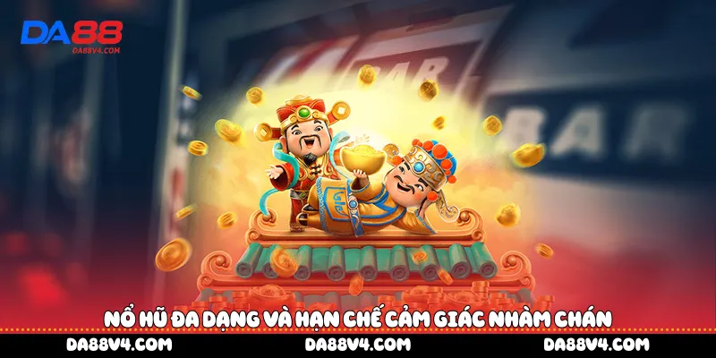 Nổ hũ đa dạng và hạn chế cảm giác nhàm chán 