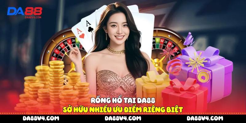 Rồng hổ tại DA88 sở hữu nhiều ưu điểm riêng biệt