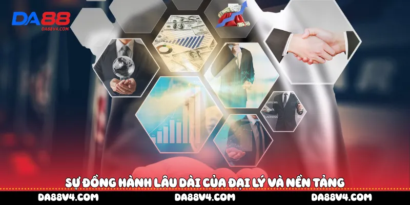 Sự đồng hành lâu dài của đại lý và nền tảng