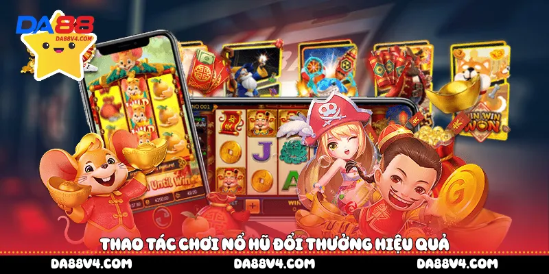 Thao tác chơi nổ hũ đổi thưởng hiệu quả