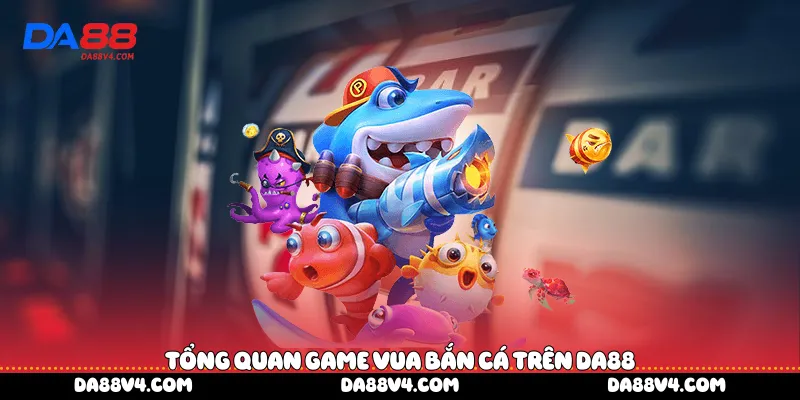 Tổng quan game Vua bắn cá trên DA88