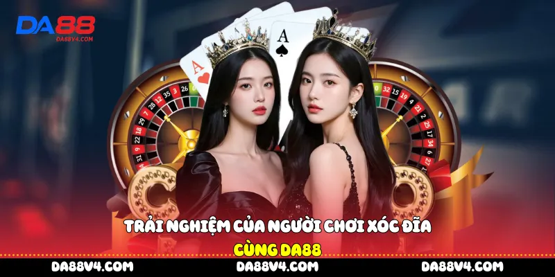 Trải nghiệm của người chơi Xóc đĩa cùng DA88