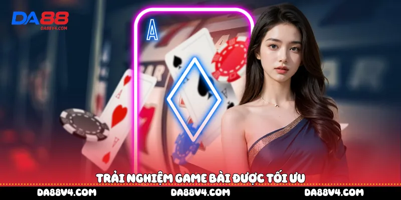 Trải nghiệm game bài được tối ưu 