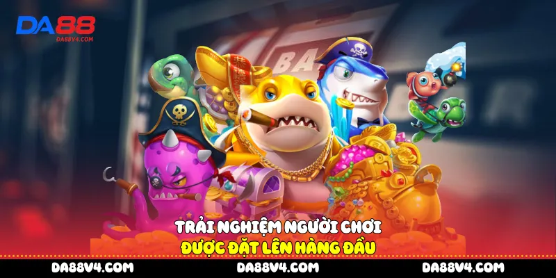 Trải nghiệm người chơi được đặt lên hàng đầu