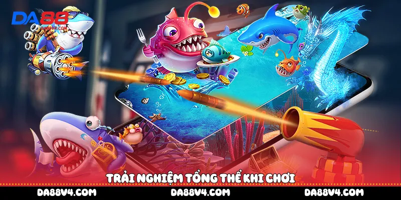 Trải nghiệm tổng thể khi chơi 