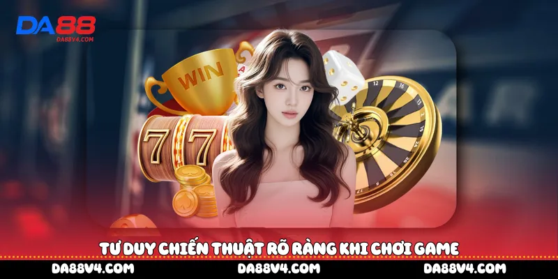 Tư duy chiến thuật rõ ràng khi chơi game
